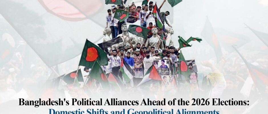 Bangladesh’s Political Alliances Ahead of the 2026 Elections: Domestic Shifts and Geopolitical Alignments