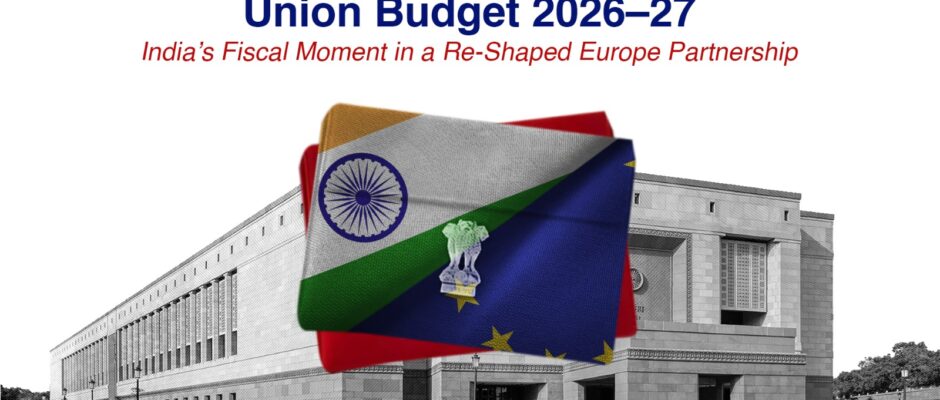 Union Budget 2026–27 - India’s Fiscal Moment in a Re-Shaped Europe Partnership